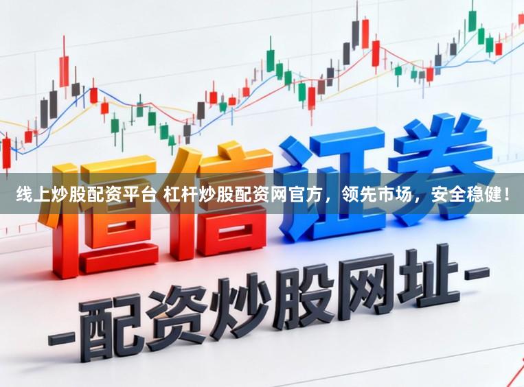 线上炒股配资平台 杠杆炒股配资网官方，领先市场，安全稳健！