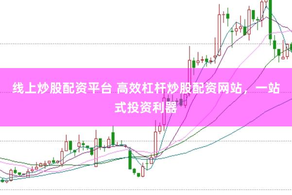 线上炒股配资平台 高效杠杆炒股配资网站，一站式投资利器