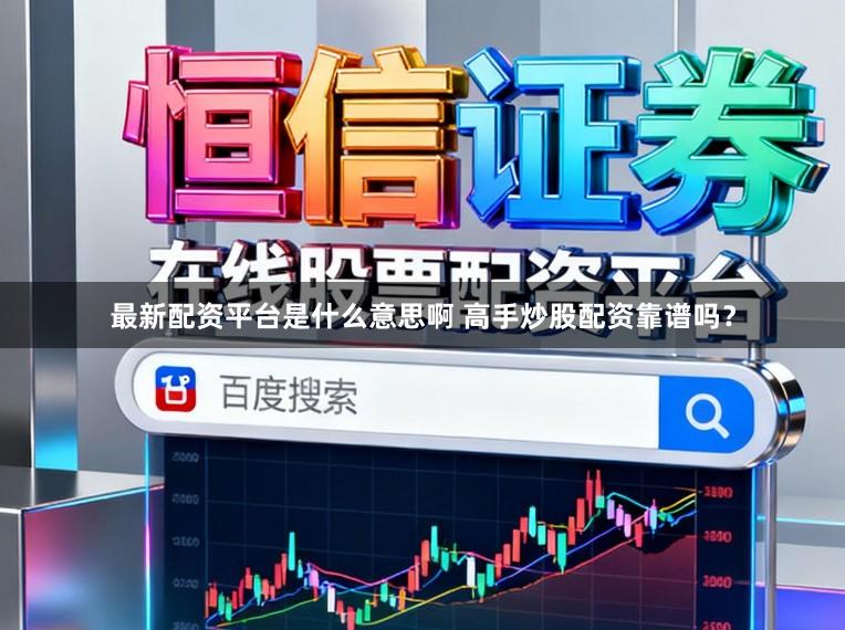 最新配资平台是什么意思啊 高手炒股配资靠谱吗？