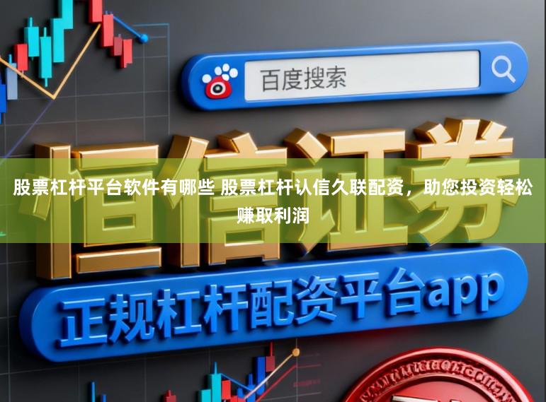 股票杠杆平台软件有哪些 股票杠杆认信久联配资，助您投资轻松赚取利润