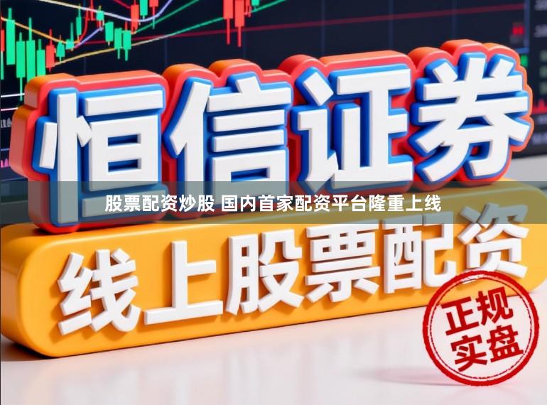股票配资炒股 国内首家配资平台隆重上线
