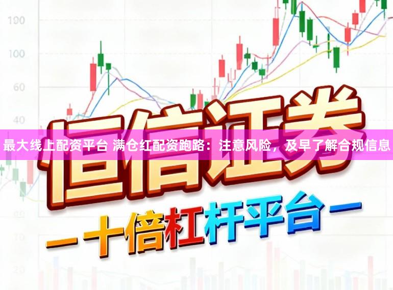 最大线上配资平台 满仓红配资跑路：注意风险，及早了解合规信息