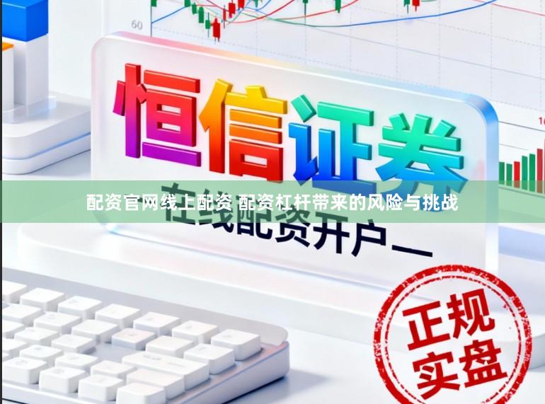 配资官网线上配资 配资杠杆带来的风险与挑战
