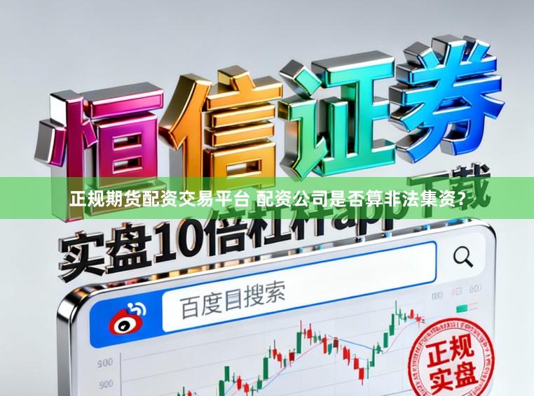 正规期货配资交易平台 配资公司是否算非法集资？