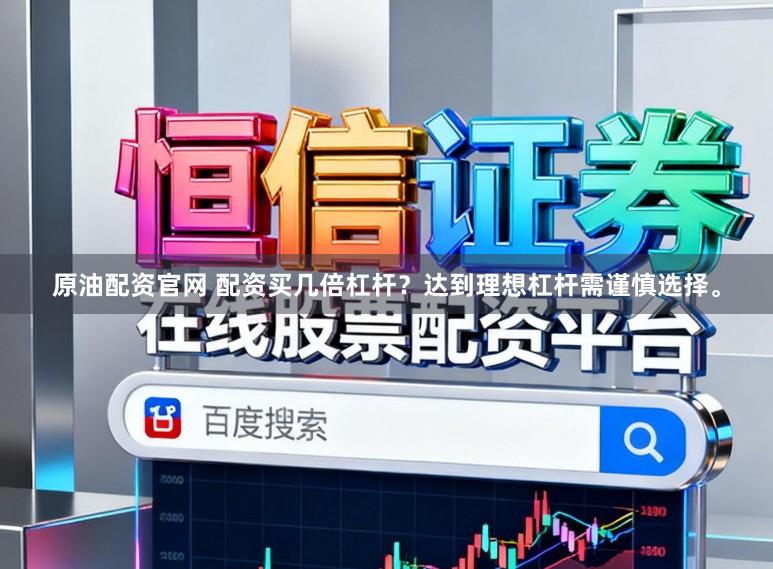 原油配资官网 配资买几倍杠杆？达到理想杠杆需谨慎选择。