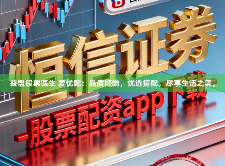 益盟股票医生 爱优配：品质好物，优选搭配，尽享生活之美。