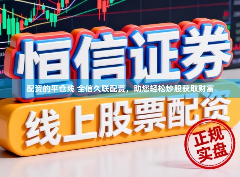 配资的平仓线 全信久联配资，助您轻松炒股获取财富
