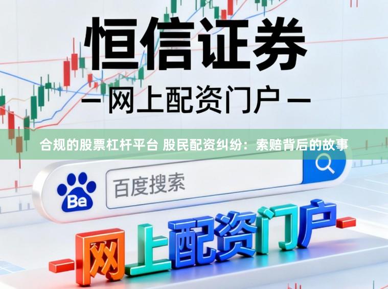 合规的股票杠杆平台 股民配资纠纷：索赔背后的故事