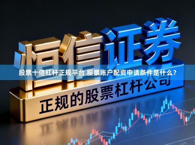 股票十倍杠杆正规平台 股票账户配资申请条件是什么？
