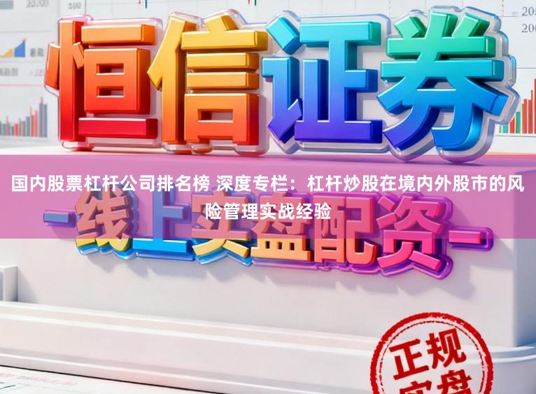 国内股票杠杆公司排名榜 深度专栏：杠杆炒股在境内外股市的风险管理实战经验