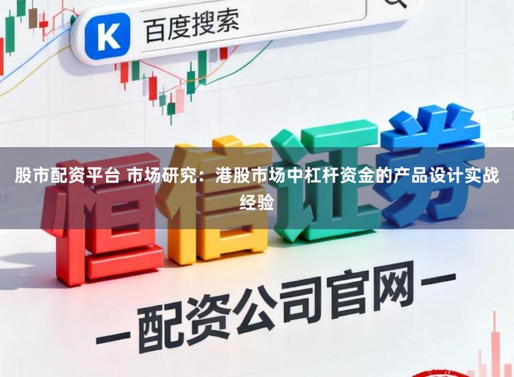 股市配资平台 市场研究：港股市场中杠杆资金的产品设计实战经验