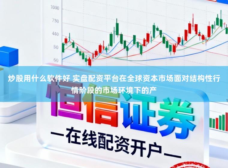 炒股用什么软件好 实盘配资平台在全球资本市场面对结构性行情阶段的市场环境下的产